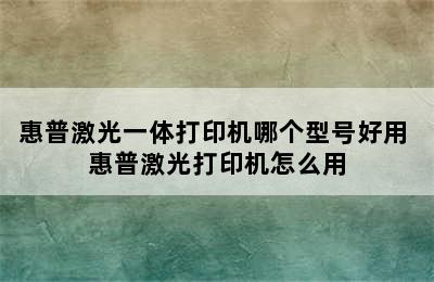 惠普激光一体打印机哪个型号好用 惠普激光打印机怎么用